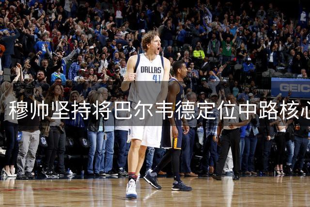 穆帅坚持将巴尔韦德定位中路核心 乌拉圭人展现多面价值